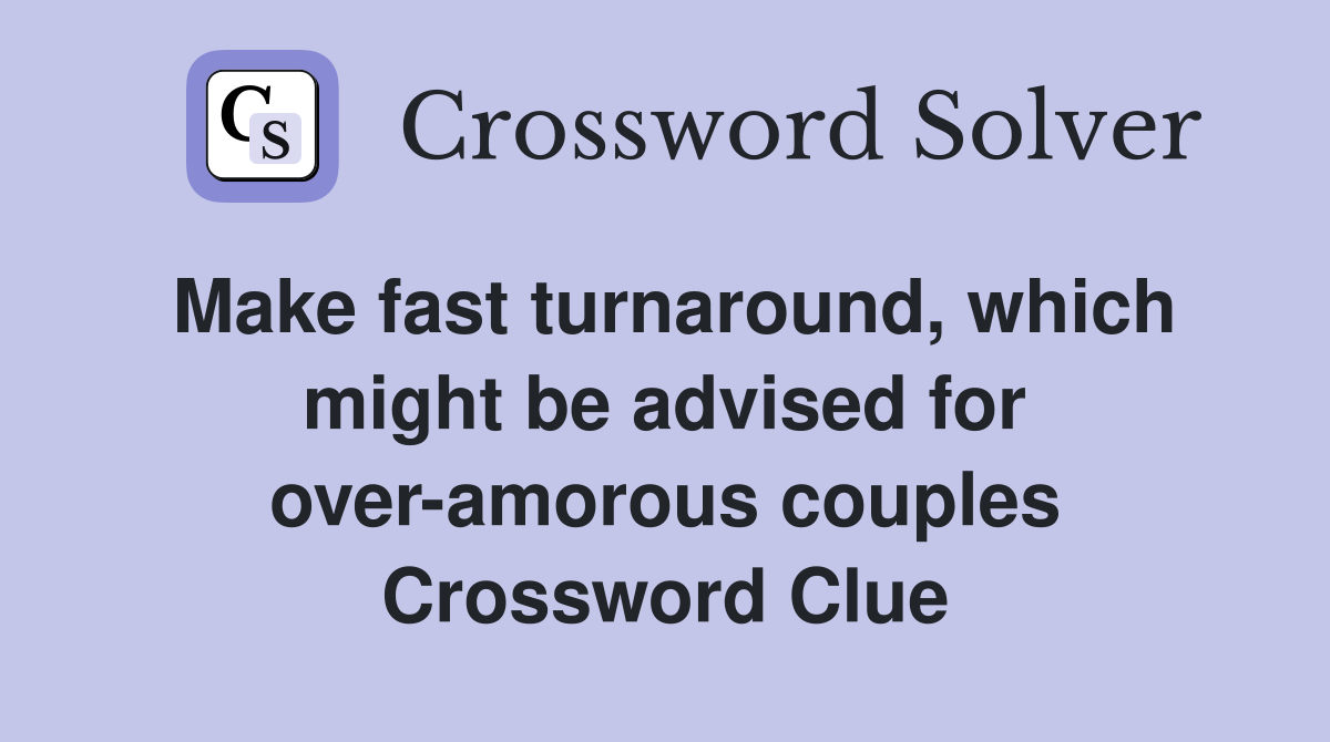 Make fast turnaround, which might be advised for overamorous couples